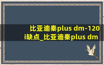 比亚迪秦plus dm-120i缺点_比亚迪秦plus dm-120i 旗舰版